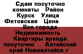 Сдам посуточно комнаты › Район ­ Курск › Улица ­ Фетовская › Цена ­ 400 - Все города Недвижимость » Квартиры аренда посуточно   . Алтайский край,Новоалтайск г.